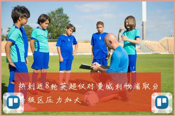 热刺近8轮英超仅对曼城利物浦取分降级区压力加大