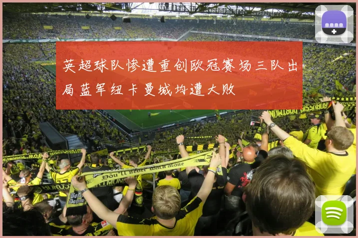 英超球队惨遭重创欧冠赛场三队出局蓝军纽卡曼城均遭大败