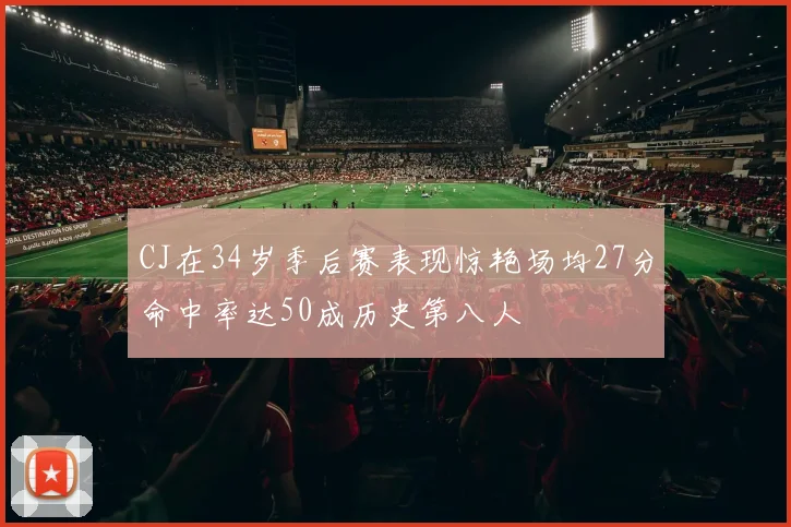 CJ在34岁季后赛表现惊艳场均27分命中率达50成历史第八人
