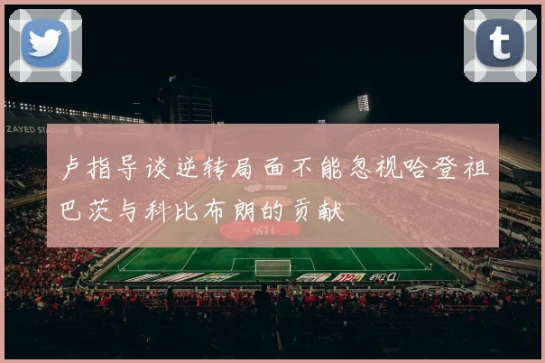 卢指导谈逆转局面不能忽视哈登祖巴茨与科比布朗的贡献
