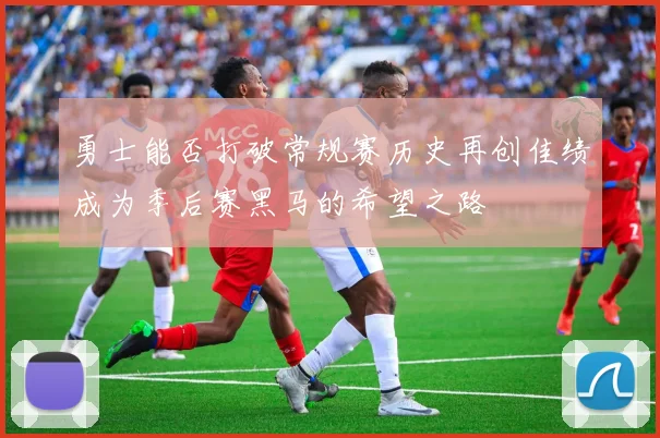 勇士能否打破常规赛历史再创佳绩成为季后赛黑马的希望之路