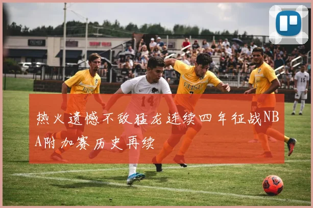 热火遗憾不敌猛龙连续四年征战NBA附加赛历史再续