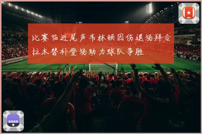 比赛临近尾声韦林顿因伤退场拜合拉木替补登场助力球队争胜