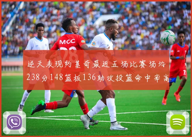 逆天表现约基奇最近五场比赛场均238分148篮板136助攻投篮命中率高达547