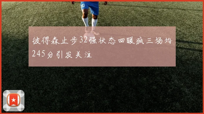 彼得森止步32强状态回暖疯三场均245分引发关注