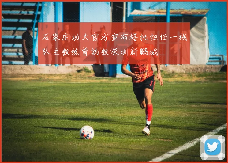 石家庄功夫官方宣布塔托担任一线队主教练曾执教深圳新鹏城