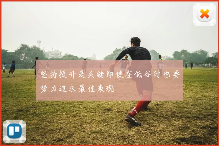 坚持提升是关键即使在低谷时也要努力追求最佳表现