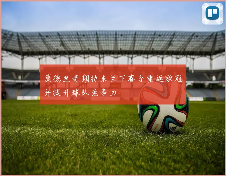 莫德里奇期待米兰下赛季重返欧冠并提升球队竞争力