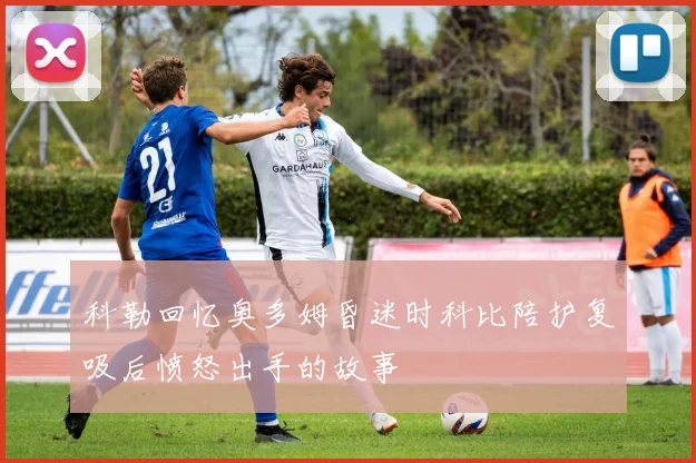 科勒回忆奥多姆昏迷时科比陪护复吸后愤怒出手的故事