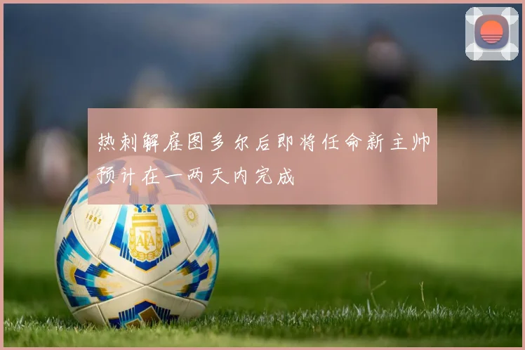 热刺解雇图多尔后即将任命新主帅预计在一两天内完成