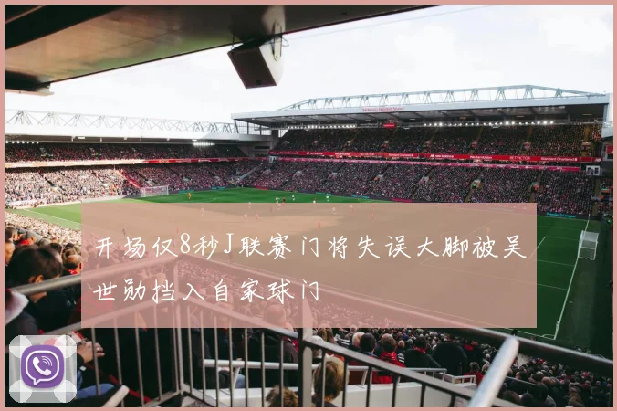 开场仅8秒J联赛门将失误大脚被吴世勋挡入自家球门