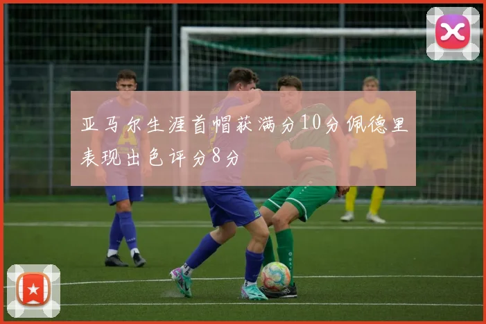 亚马尔生涯首帽获满分10分佩德里表现出色评分8分