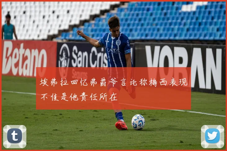 埃弗拉回忆弗爵爷言论称梅西表现不佳是他责任所在