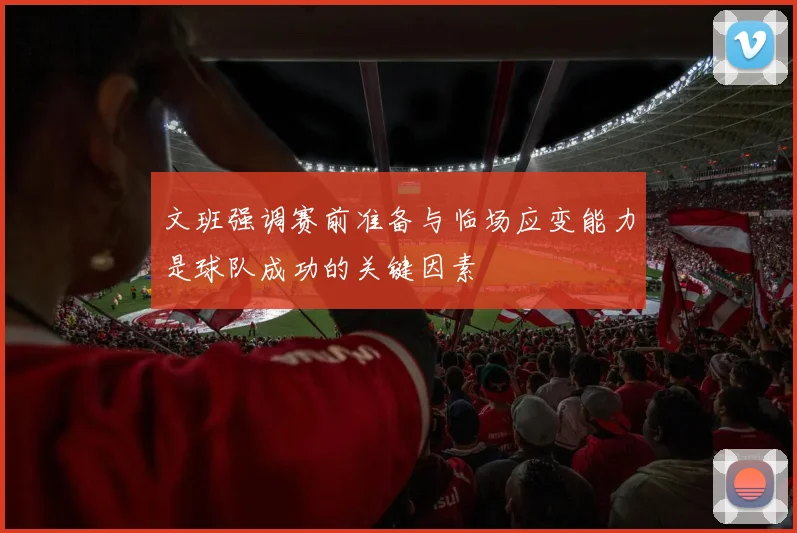 文班强调赛前准备与临场应变能力是球队成功的关键因素
