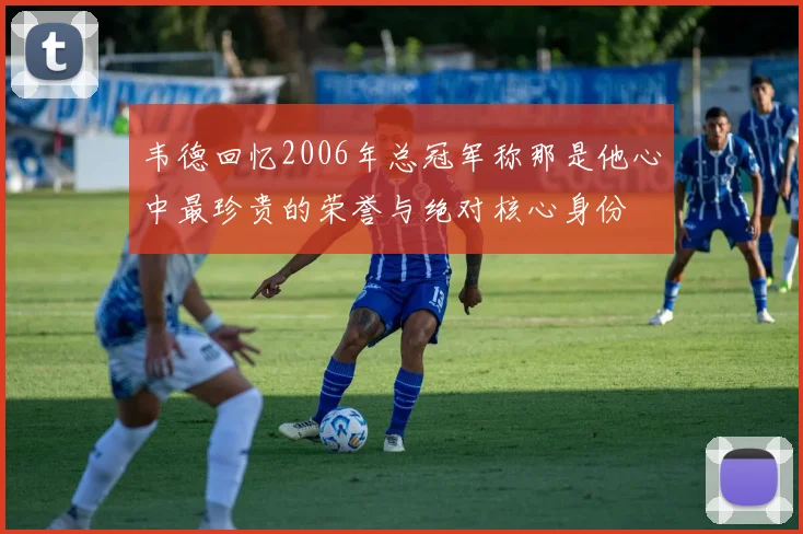 韦德回忆2006年总冠军称那是他心中最珍贵的荣誉与绝对核心身份